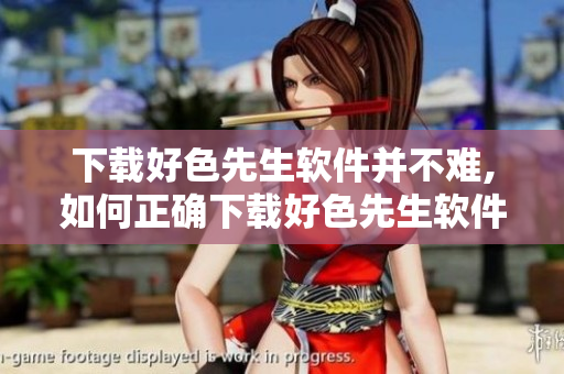 下载好色先生软件并不难,如何正确下载好色先生软件