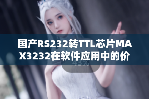 国产RS232转TTL芯片MAX3232在软件应用中的价值探析