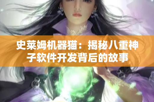 史莱姆机器猫：揭秘八重神子软件开发背后的故事