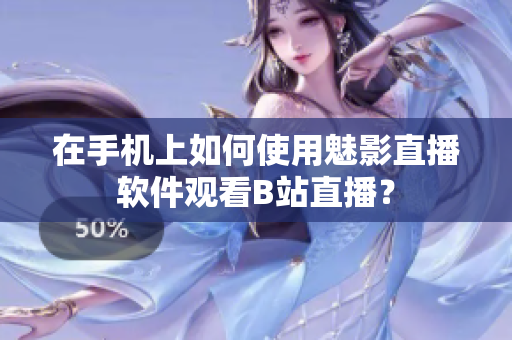 在手机上如何使用魅影直播软件观看B站直播？