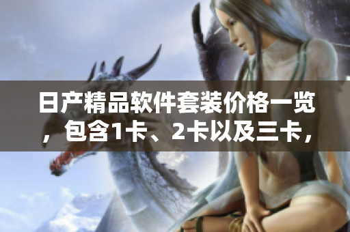 日产精品软件套装价格一览，包含1卡、2卡以及三卡，性价比高，功能强大