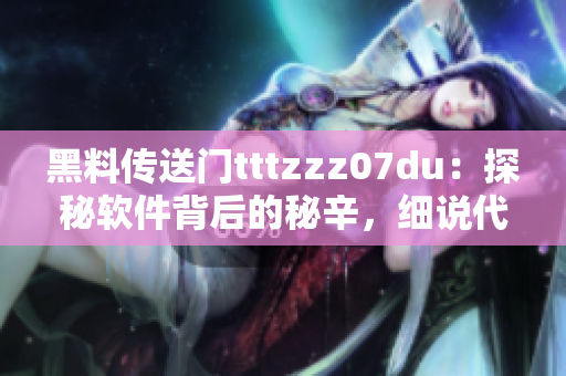 黑料传送门tttzzz07du：探秘软件背后的秘辛，细说代码世界真相