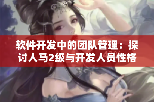 软件开发中的团队管理：探讨人马2级与开发人员性格的关联