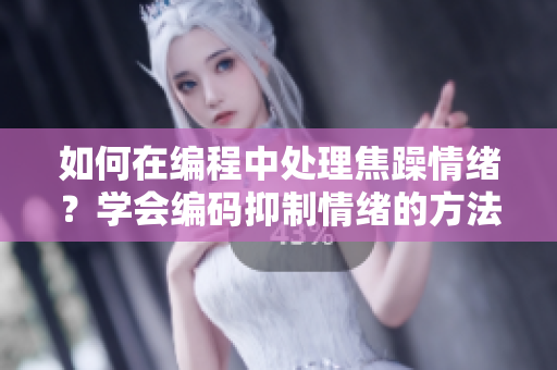 如何在编程中处理焦躁情绪？学会编码抑制情绪的方法