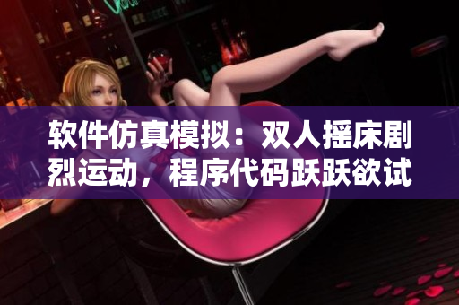 软件仿真模拟：双人摇床剧烈运动，程序代码跃跃欲试