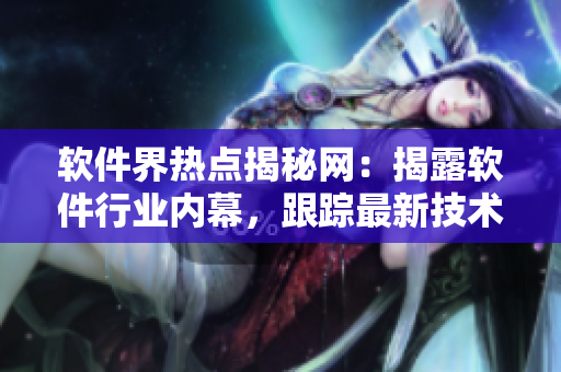 软件界热点揭秘网：揭露软件行业内幕，跟踪最新技术动态
