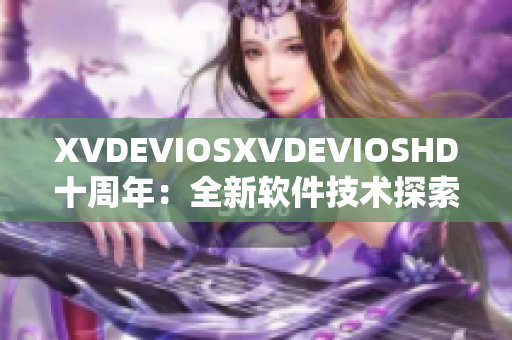XVDEVIOSXVDEVIOSHD十周年：全新软件技术探索与革新