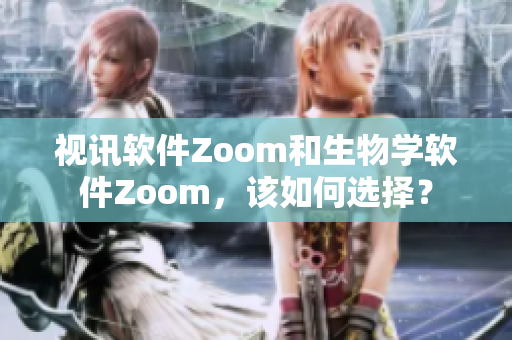 视讯软件Zoom和生物学软件Zoom，该如何选择？