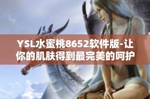 YSL水蜜桃8652软件版-让你的肌肤得到最完美的呵护