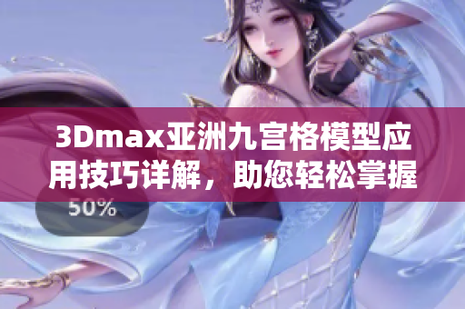 3Dmax亚洲九宫格模型应用技巧详解，助您轻松掌握软件设计技能