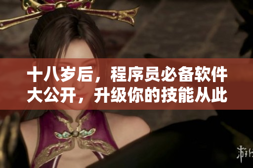 十八岁后，程序员必备软件大公开，升级你的技能从此开始