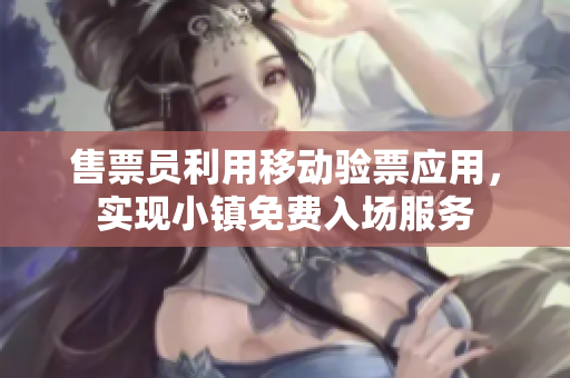 售票员利用移动验票应用，实现小镇免费入场服务