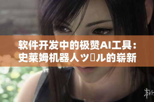 软件开发中的极赞AI工具：史莱姆机器人ツール的崭新应用