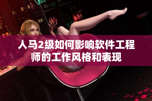 人马2级如何影响软件工程师的工作风格和表现