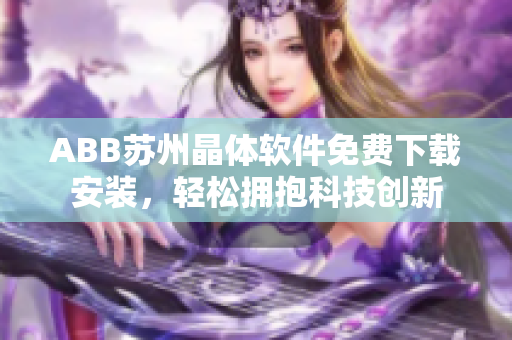 ABB苏州晶体软件免费下载安装，轻松拥抱科技创新