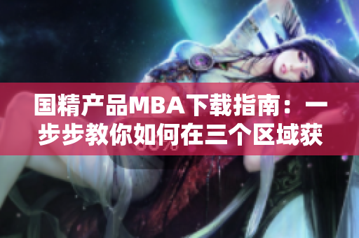 国精产品MBA下载指南：一步步教你如何在三个区域获取最优软件