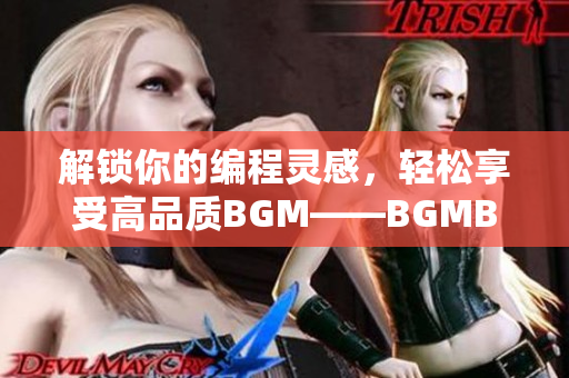 解锁你的编程灵感，轻松享受高品质BGM——BGMBGMBGM最佳选择