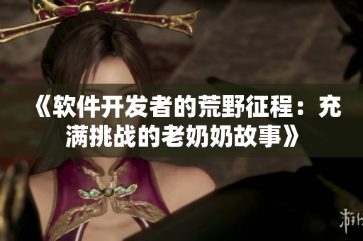《软件开发者的荒野征程：充满挑战的老奶奶故事》