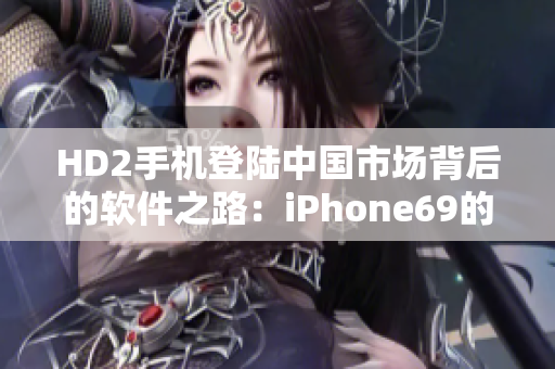 HD2手机登陆中国市场背后的软件之路：iPhone69的挑战
