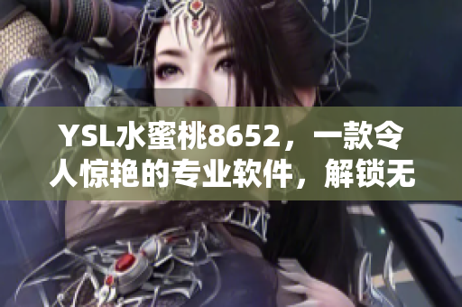 YSL水蜜桃8652，一款令人惊艳的专业软件，解锁无限创意可能