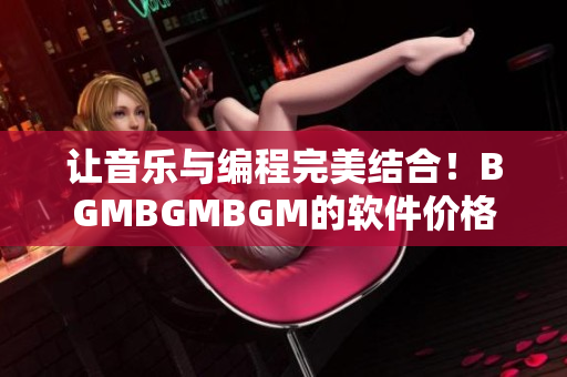 让音乐与编程完美结合！BGMBGMBGM的软件价格公布