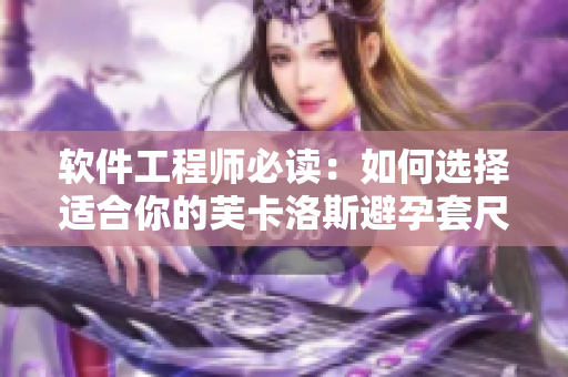 软件工程师必读：如何选择适合你的芙卡洛斯避孕套尺寸