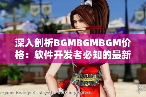 深入剖析BGMBGMBGM价格：软件开发者必知的最新趋势