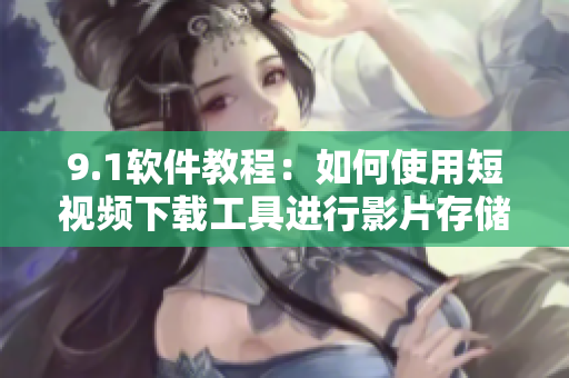 9.1软件教程：如何使用短视频下载工具进行影片存储