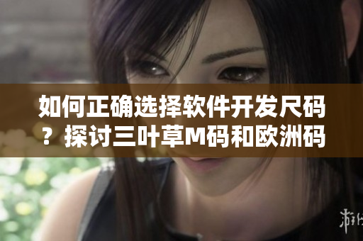 如何正确选择软件开发尺码？探讨三叶草M码和欧洲码的差异。