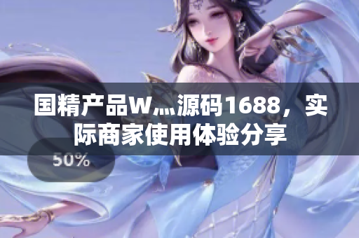 国精产品W灬源码1688，实际商家使用体验分享