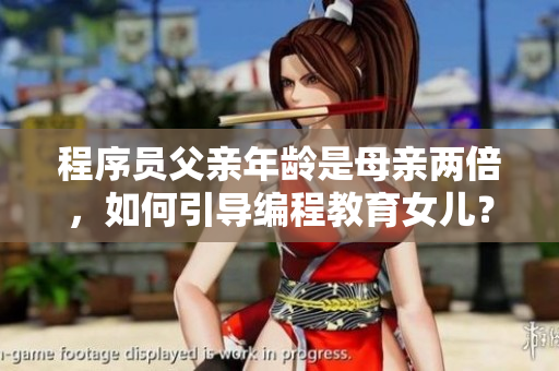 程序员父亲年龄是母亲两倍，如何引导编程教育女儿？