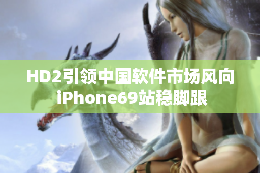 HD2引领中国软件市场风向 iPhone69站稳脚跟
