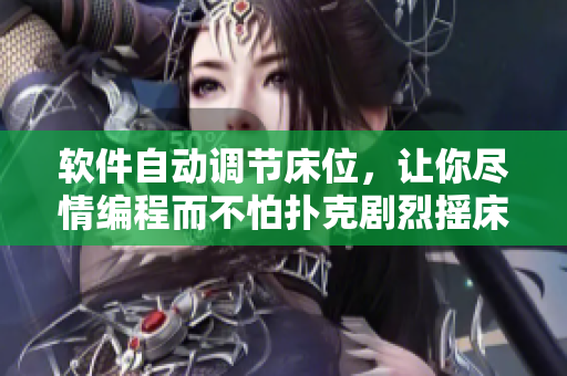 软件自动调节床位，让你尽情编程而不怕扑克剧烈摇床影响睡眠