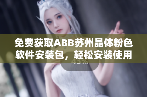 免费获取ABB苏州晶体粉色软件安装包，轻松安装使用