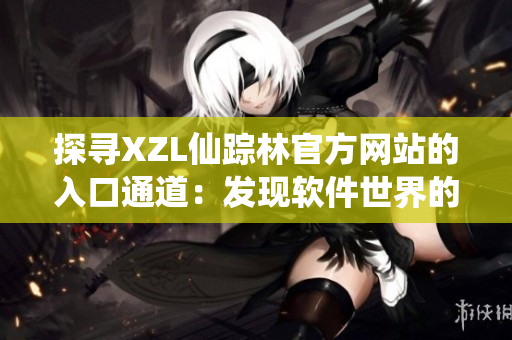 探寻XZL仙踪林官方网站的入口通道：发现软件世界的奇妙之旅