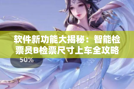 软件新功能大揭秘：智能检票员B检票尺寸上车全攻略