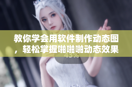教你学会用软件制作动态图，轻松掌握啪啪啪动态效果