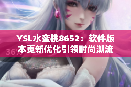 YSL水蜜桃8652：软件版本更新优化引领时尚潮流