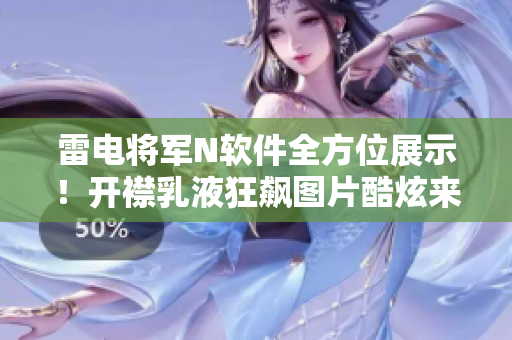 雷电将军N软件全方位展示！开襟乳液狂飙图片酷炫来袭～