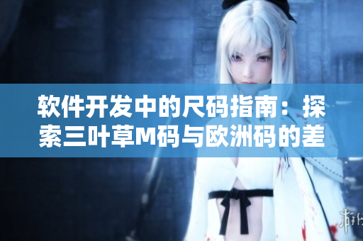 软件开发中的尺码指南：探索三叶草M码与欧洲码的差异