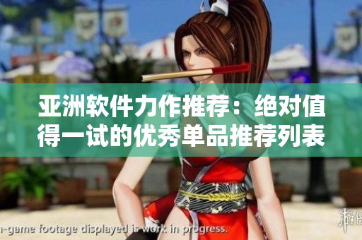 亚洲软件力作推荐：绝对值得一试的优秀单品推荐列表