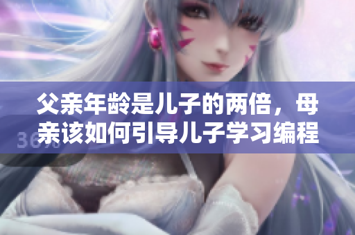 父亲年龄是儿子的两倍，母亲该如何引导儿子学习编程？