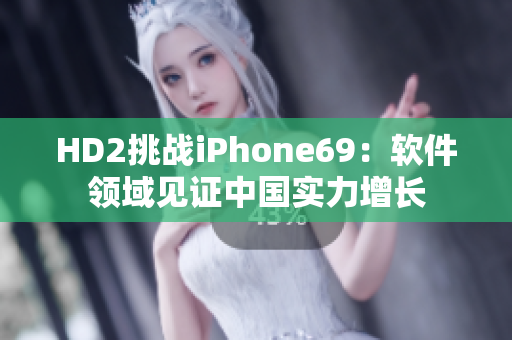 HD2挑战iPhone69：软件领域见证中国实力增长