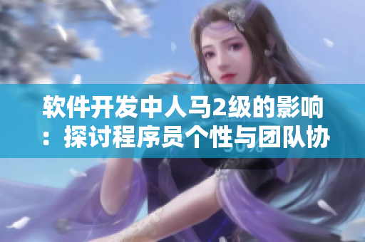 软件开发中人马2级的影响：探讨程序员个性与团队协作