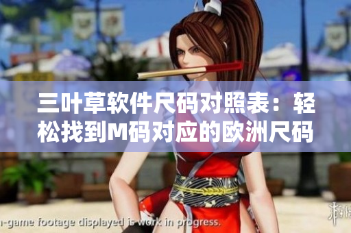 三叶草软件尺码对照表：轻松找到M码对应的欧洲尺码