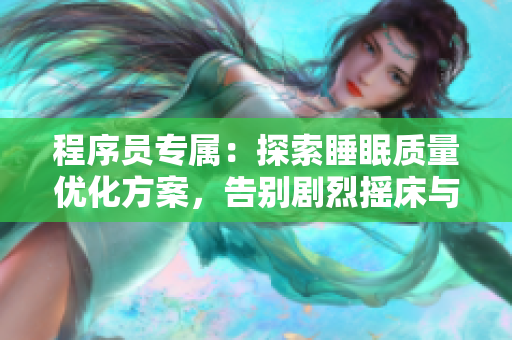 程序员专属：探索睡眠质量优化方案，告别剧烈摇床与遮不住的被子