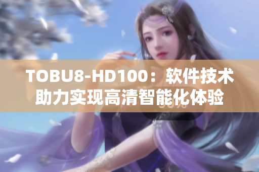 TOBU8-HD100：软件技术助力实现高清智能化体验