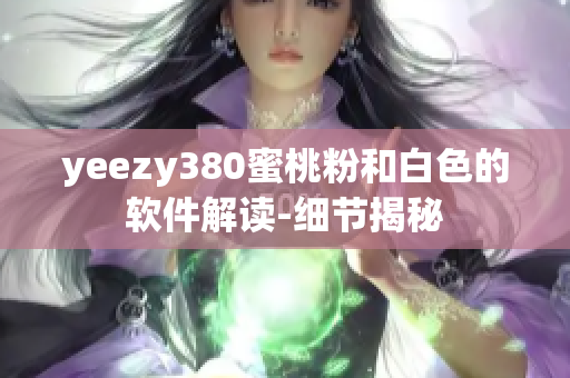 yeezy380蜜桃粉和白色的软件解读-细节揭秘