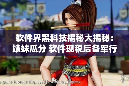 软件界黑科技揭秘大揭秘：婊妹瓜分 软件现税后备军行征 