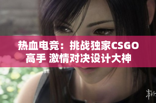 热血电竞：挑战独家CSGO高手 激情对决设计大神
